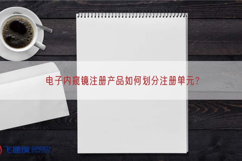 电子内窥镜注册产品如何划分注册单元？(图1)