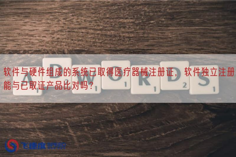 软件与硬件组成的系统已取得医疗器械注册证，软件独立注册能与已取证产品比对吗？(图1)