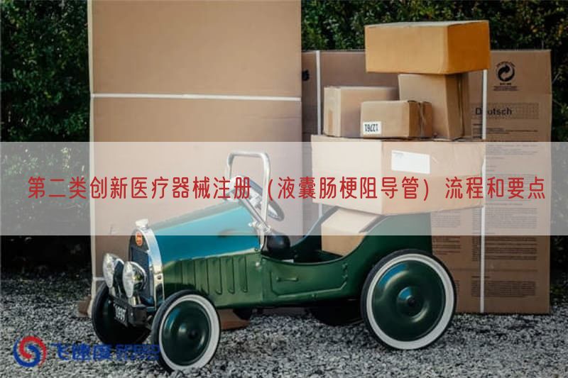 第二类创新医疗器械注册(液囊肠梗阻导管)流程与要点(图1) 第二类创新医疗器械注册(液囊肠梗阻导管)流程与要点(图1)
