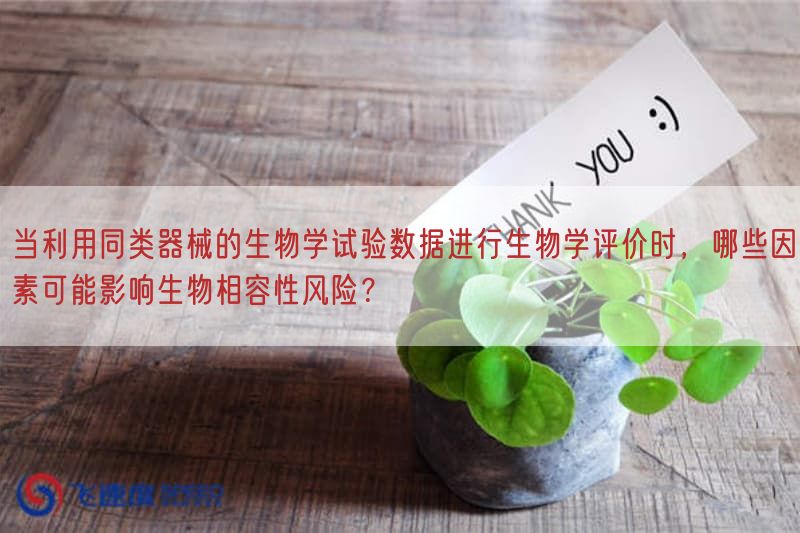 当利用同类器械的生物学试验数据开展生物学评价时,哪些因素可能影响生物相容性风险?(图1) 当利用同类器械的生物学试验数据开展生物学评价时,哪些因素可能影响生物相容性风险?(图1)