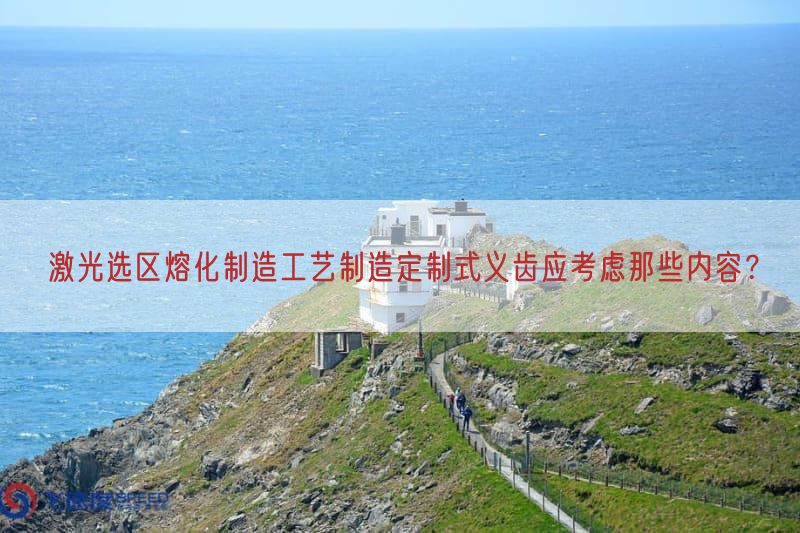 激光选区熔化制造工艺制造定制式义齿应考虑那些内容？(图1)