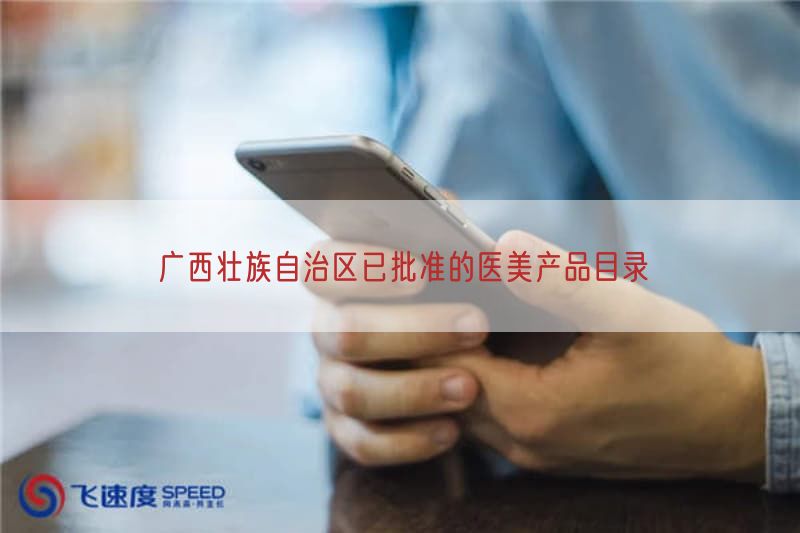 广西壮族自治区已批准的医美产品目录