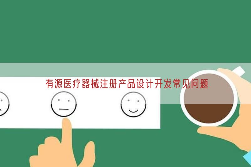 有源医疗器械注册产品设计开发常见问题