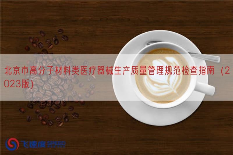 北京市高分子材料类医疗器械生产质量管理规范检查指南（2023版）