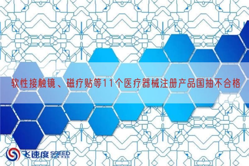 软性接触镜、磁疗贴等11个医疗器械注册产品国抽不合格(图1)