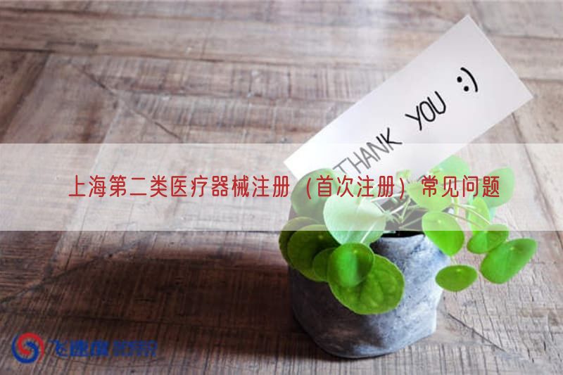 上海第二类医疗器械注册（首次注册）常见问题