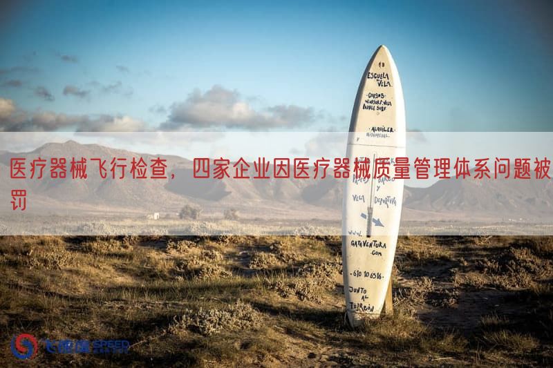 医疗器械飞行检查，四家企业因医疗器械质量管理体系问题被罚(图1)