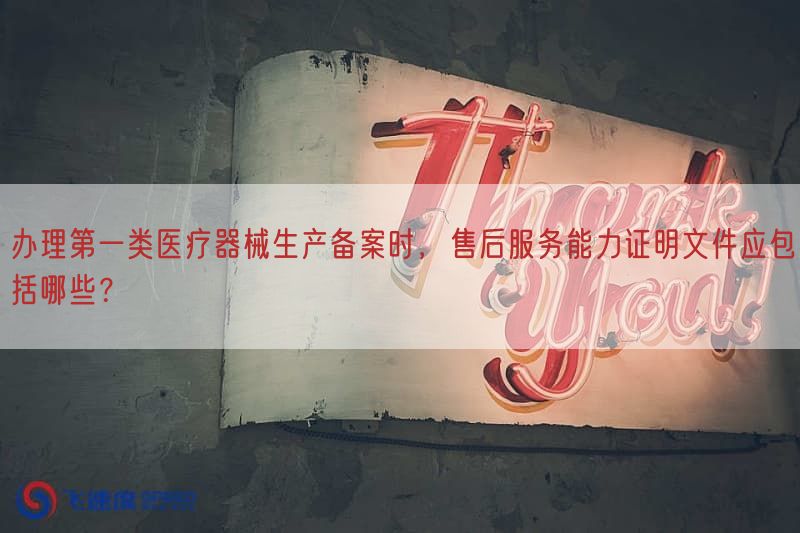 办理第一类医疗器械生产备案时，售后服务能力证明文件应包括哪些？