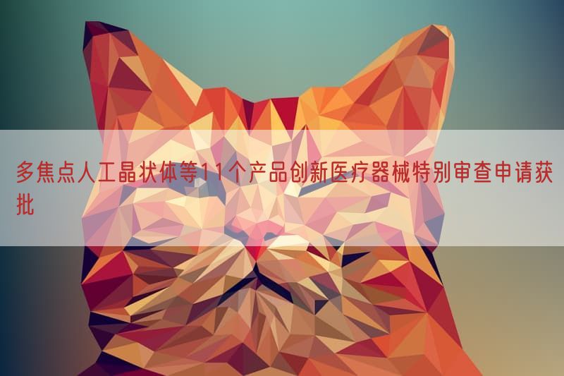 多焦点人工晶状体等11个产品创新医疗器械特别审查申请获批(图1)