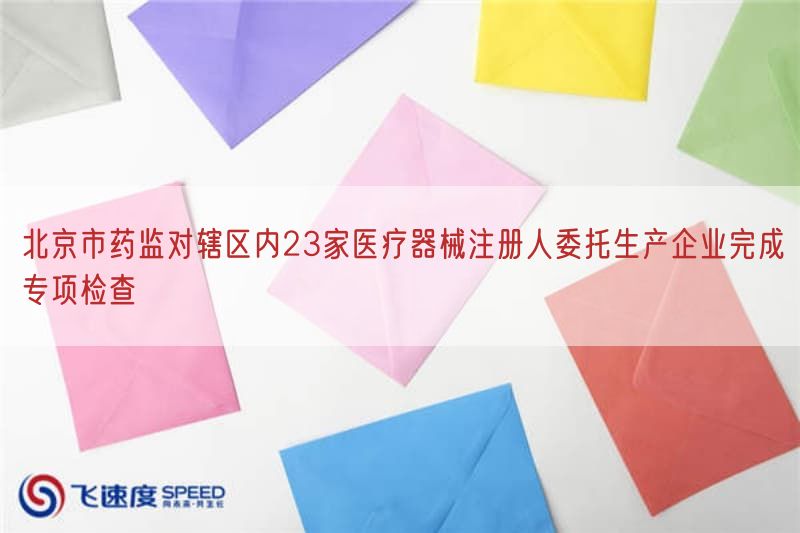 北京市药监对辖区内23家医疗器械注册人委托生产企业完成专项检查