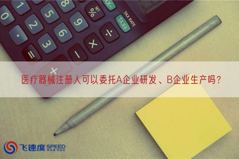 医疗器械注册人可以委托A企业研发、B企业生产吗？(图1)