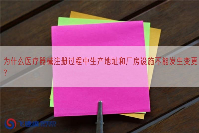 为什么医疗器械注册过程中生产地址与厂房设施不能出现变更？
