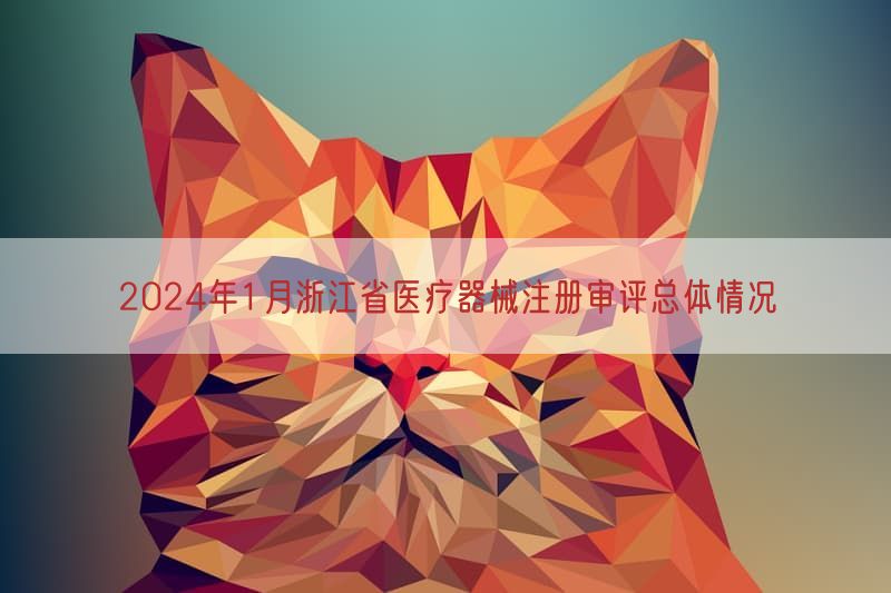 2024年1月浙江省医疗器械注册审评总体情况