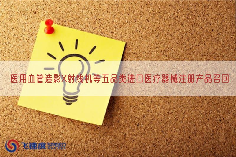 医用血管造影X射线机等五品类进口医疗器械注册产品召回(图1) 医用血管造影X射线机等五品类进口医疗器械注册产品召回(图1)