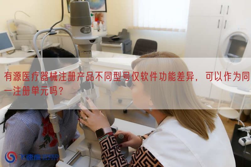 有源医疗器械注册产品不同型号仅软件功能差异，可以作为同一注册单元吗？