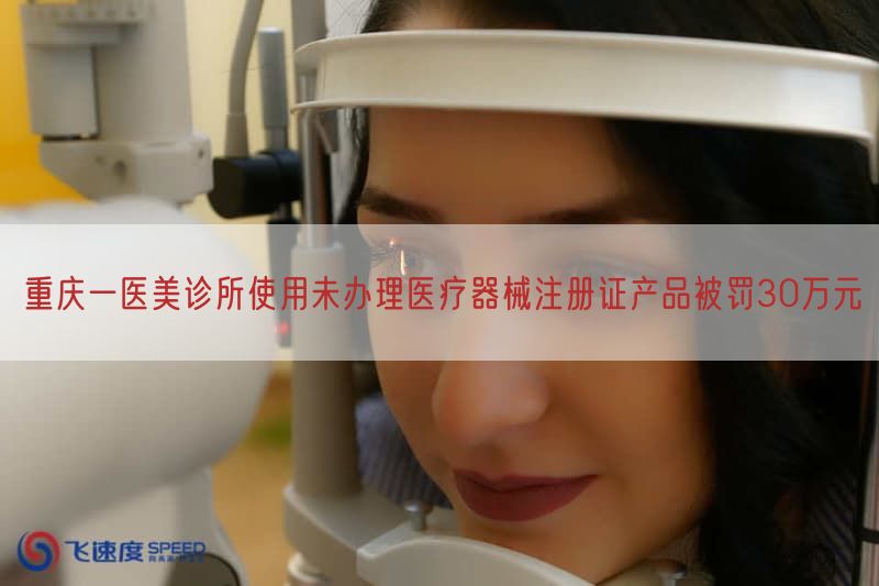 重庆一医美诊所使用未办理医疗器械注册证产品被罚30万元