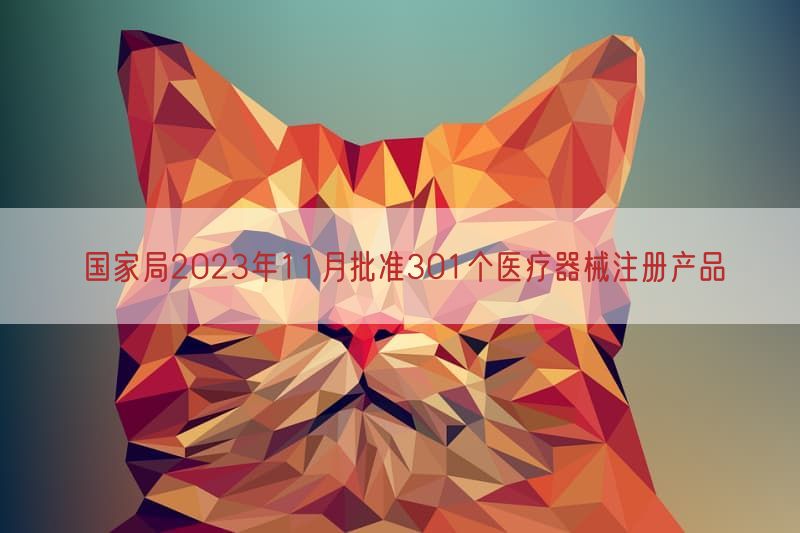 国家局2023年11月批准301个医疗器械注册产品