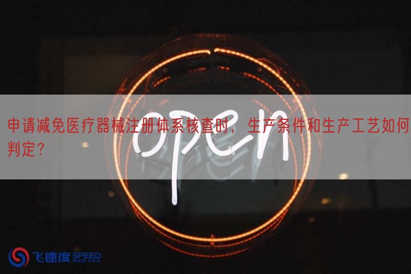 申请减免医疗器械注册体系核查时，生产条件与生产工艺如何判定？(图1)