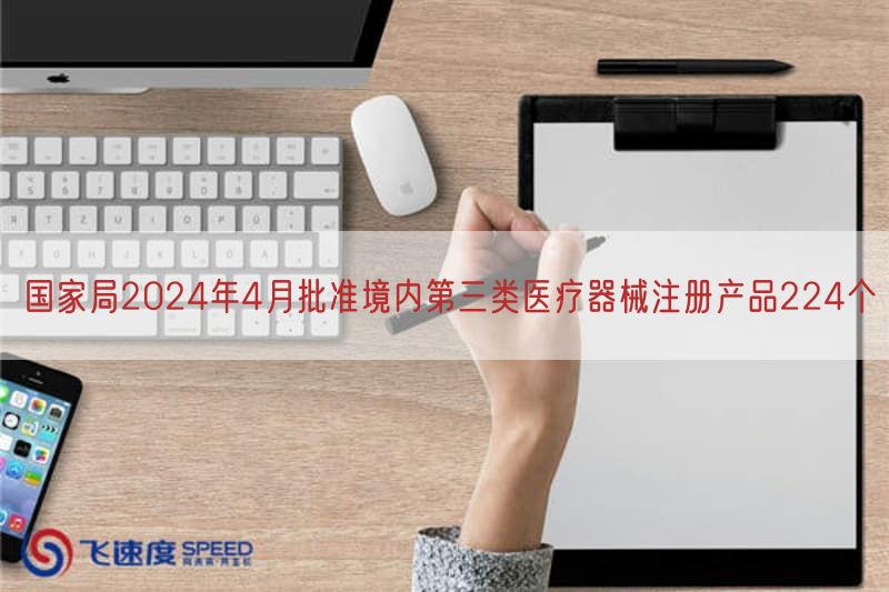 国家局2024年4月批准境内第三类医疗器械注册产品224个(图1)