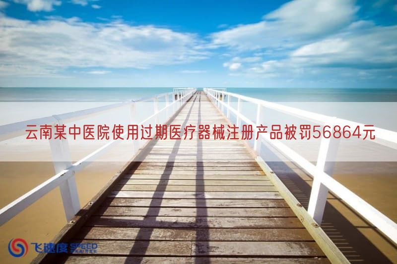 云南某中医院使用过期医疗器械注册产品被罚56864元(图1)