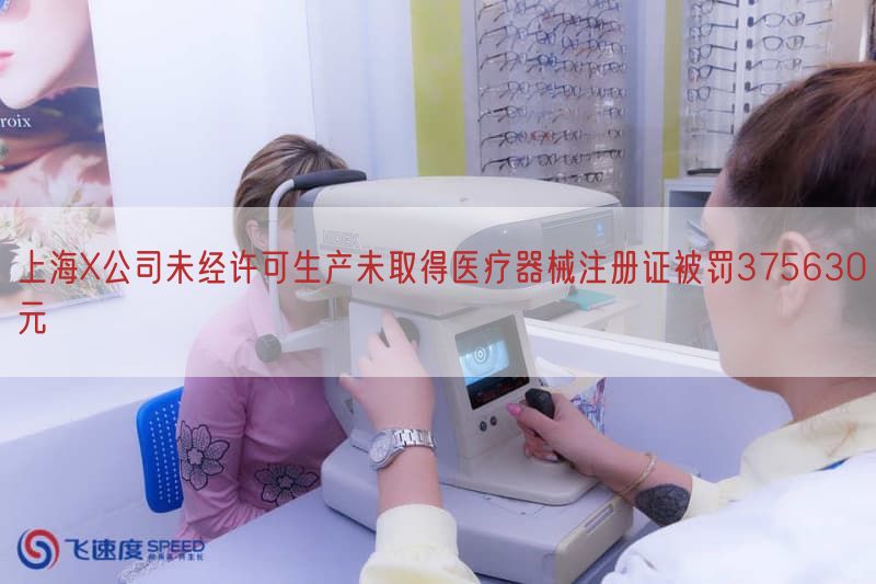 上海X公司未经许可生产未取得医疗器械注册证被罚375630元