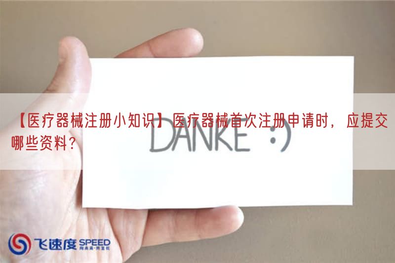 【医疗器械注册小知识】医疗器械首次注册申请时，应提交哪些资料？(图1)