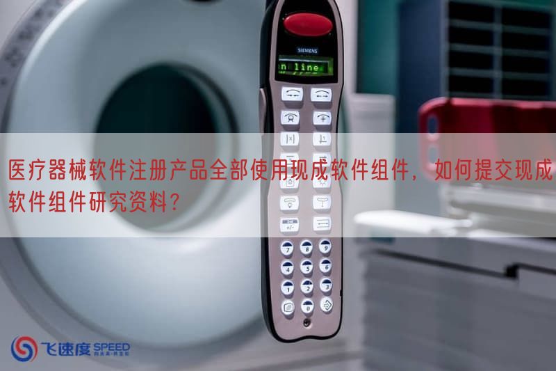 医疗器械软件注册产品全部使用现成软件组件，如何提交现成软件组件研究资料？(图1)