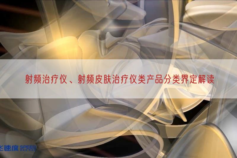 射频治疗仪、射频皮肤治疗仪类产品分类界定研究