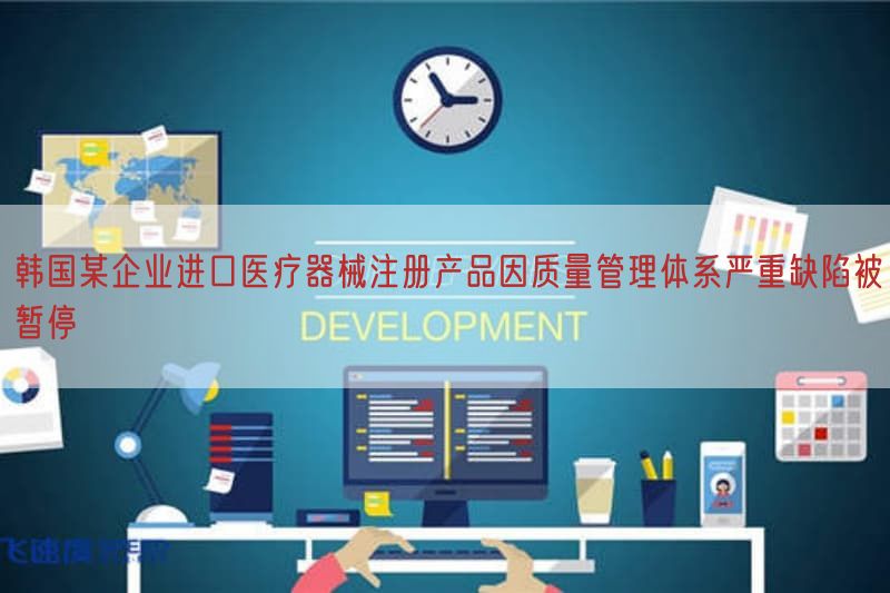 韩国某企业进口医疗器械注册产品因质量管理体系严重缺陷被暂停(图1)