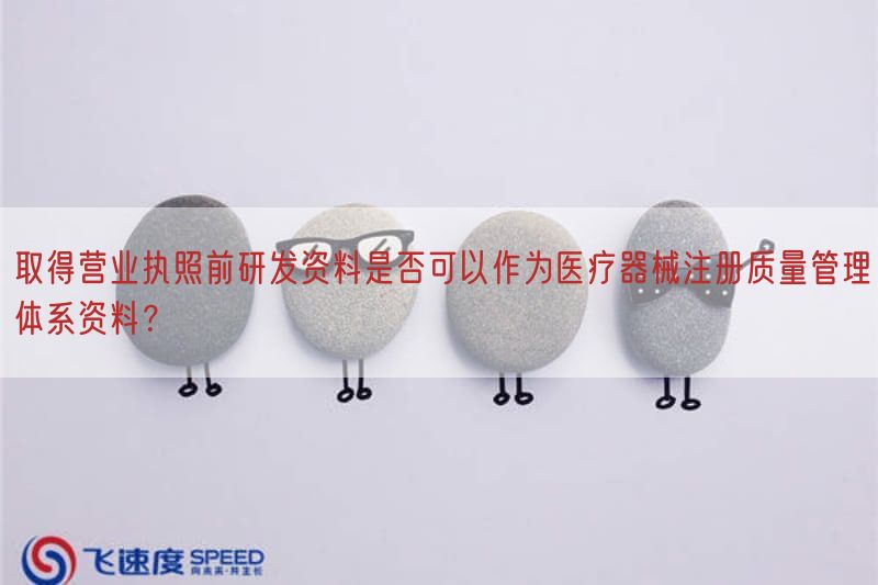 取得营业执照前研发资料是否可以作为医疗器械注册质量管理体系资料？