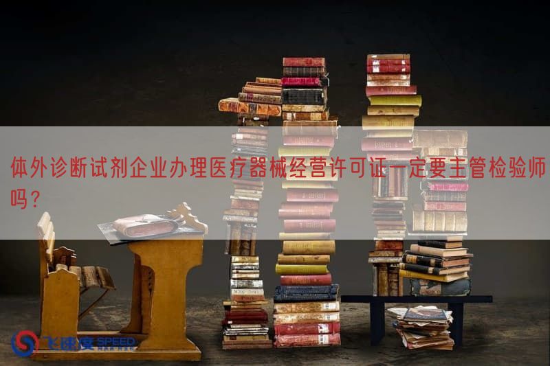 体外诊断试剂企业办理医疗器械经营许可证一定要主管检验师吗？