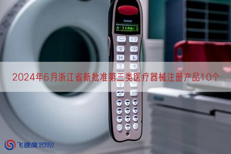 2024年6月浙江省新批准第三类医疗器械注册产品10个
