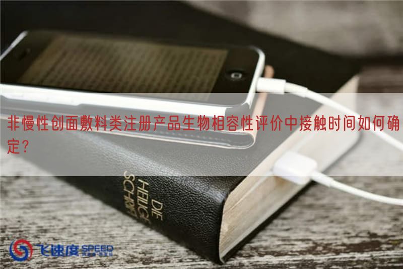 非慢性创面敷料类注册产品生物相容性评价中接触时间如何确定？