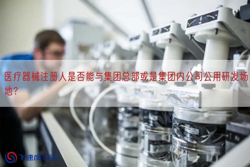 医疗器械注册人是否能与集团总部或是集团内公司公用研发场地？