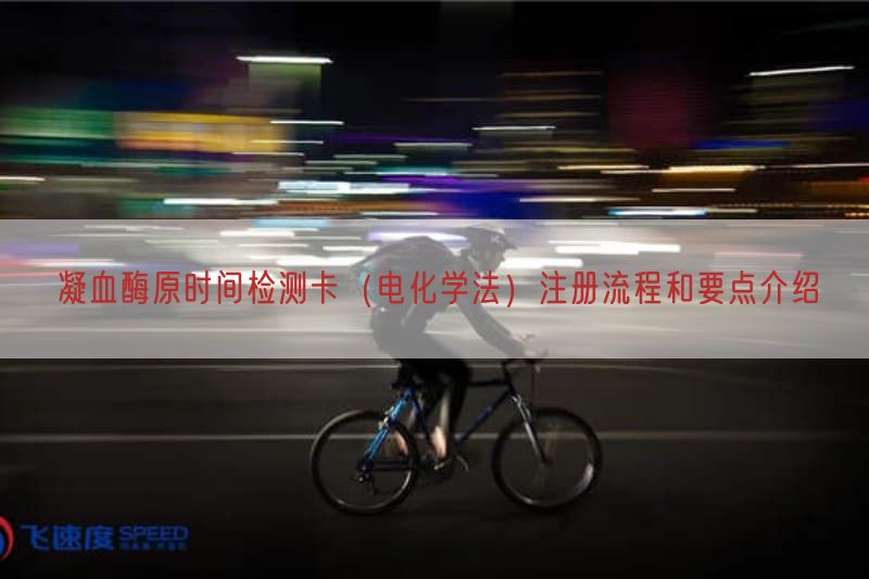 凝血酶原时间检测卡（电化学法）注册流程与要点介绍