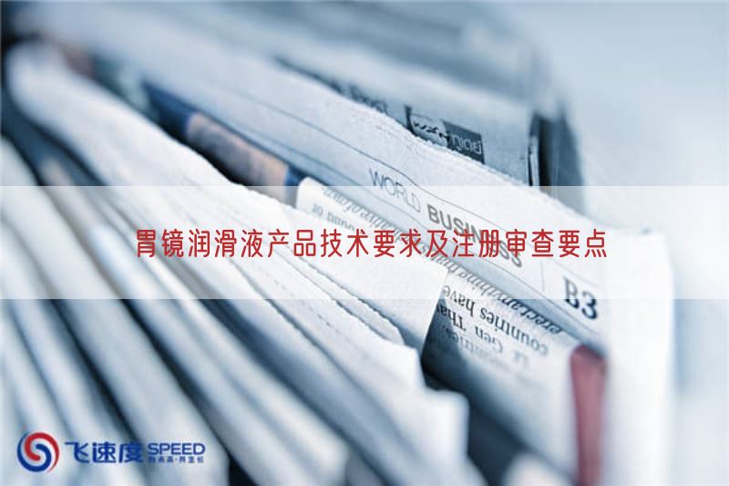 胃镜润滑液产品技术要求及注册审查要点