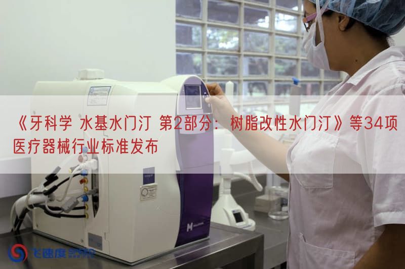 《牙科学 水基水门汀 第2部分：树脂改性水门汀》等34项医疗器械行业标准发布(图1)