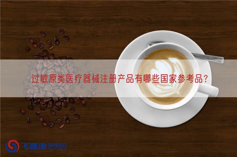 过敏原类医疗器械注册产品有哪些国家参考品？(图1)