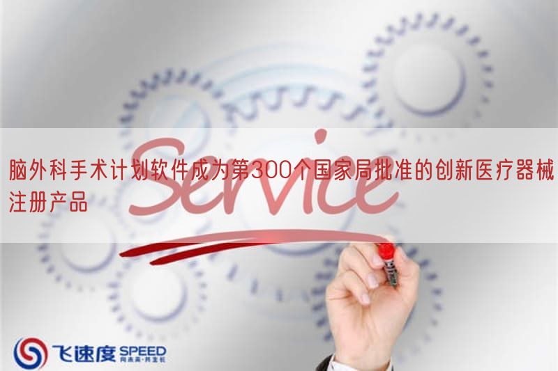 脑外科手术计划软件成为第300个国家局批准的创新医疗器械注册产品(图1)