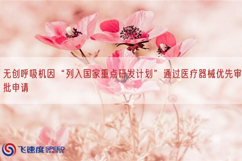 无创呼吸机因“列入国家重点研发计划”通过医疗器械优先审批申请(图1)