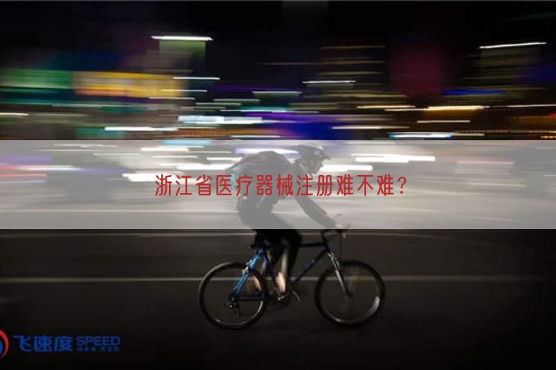 浙江省医疗器械注册难不难？
