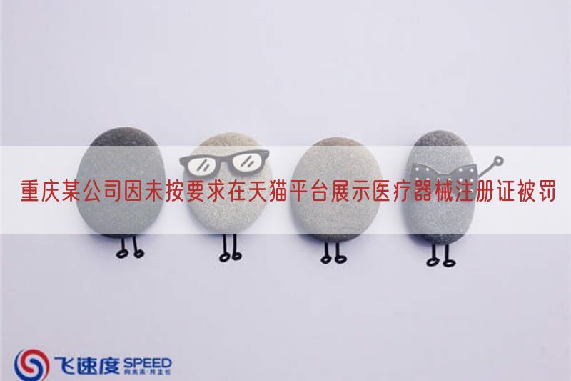 重庆某公司因未按要求在天猫平台展示医疗器械注册证被罚(图1) 重庆某公司因未按要求在天猫平台展示医疗器械注册证被罚(图1)