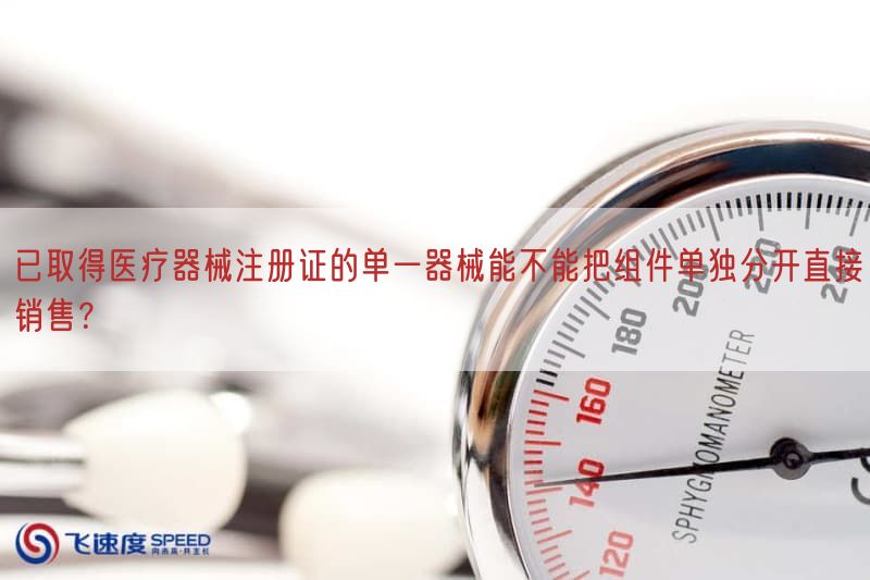 已取得医疗器械注册证的单一器械能不能把组件单独分开直接销售？(图1)