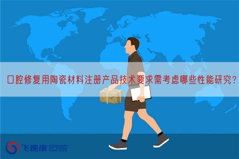 口腔修复用陶瓷材料注册产品技术要求需考虑哪些性能研究？