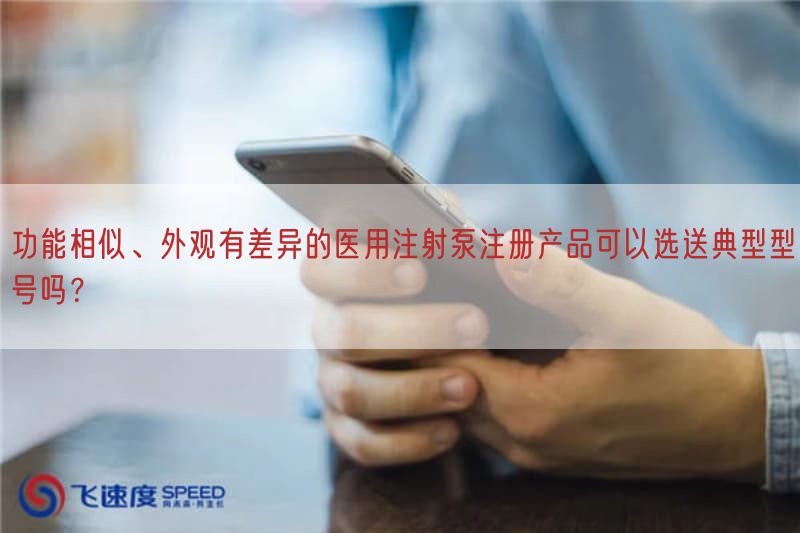 功能相似、外观有差异的医用注射泵注册产品可以选送典型型号吗？