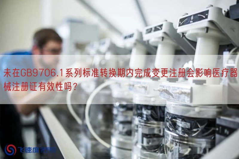 未在GB9706.1系列标准转换期内完成变更注册会影响医疗器械注册证有效性吗？(图1)
