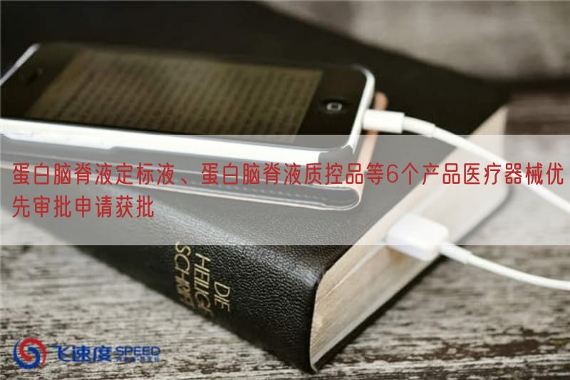蛋白脑脊液定标液、蛋白脑脊液质控品等6个产品医疗器械优先审批申请获批