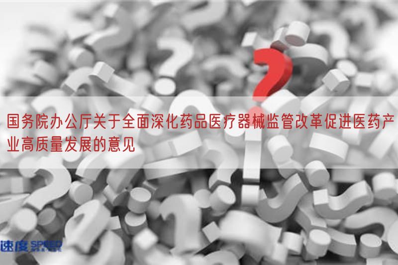国务院办公厅关于全面深化药品医疗器械监管改革促进医药产业高质量发展的意见