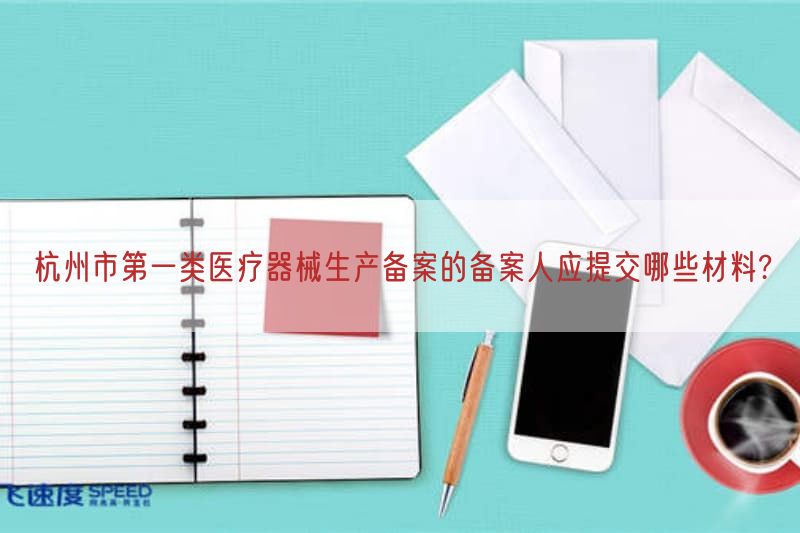 杭州市第一类医疗器械生产备案的备案人应提交哪些材料?(图1)