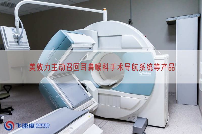 美敦力主动召回耳鼻喉科手术导航系统等产品(图1)